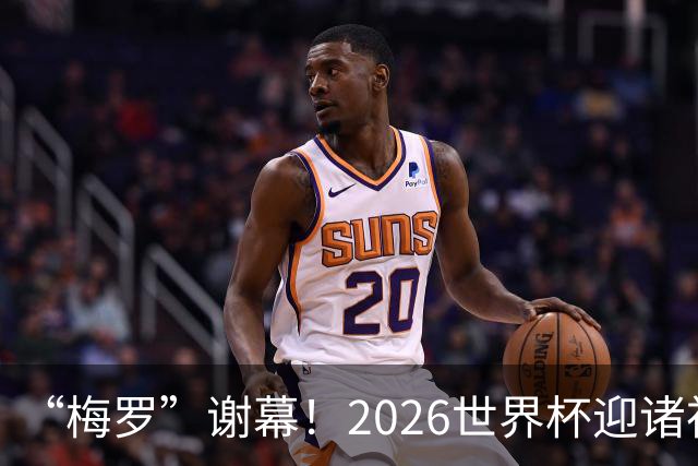 “梅罗”谢幕！2026世界杯迎诸神黄昏 我们与青春的终极告别
