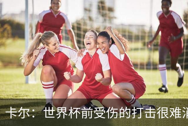 卡尔：世界杯前受伤的打击很难消化，感谢家人、女友和拜仁的支持