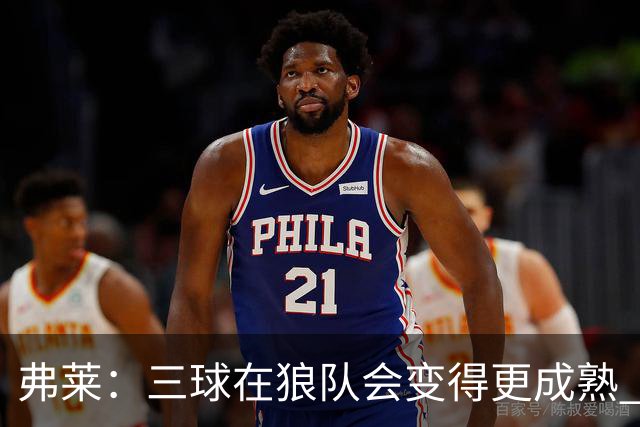 弗莱：三球在狼队会变得更成熟 NBA正式重回三巨头抱团时代