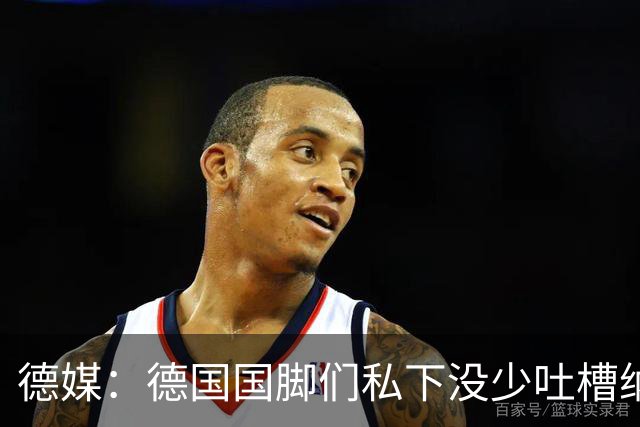德媒：德国国脚们私下没少吐槽纳帅的沟通方式，他毫无亲和力可言