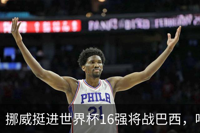 挪威挺进世界杯16强将战巴西，哈兰德发声
