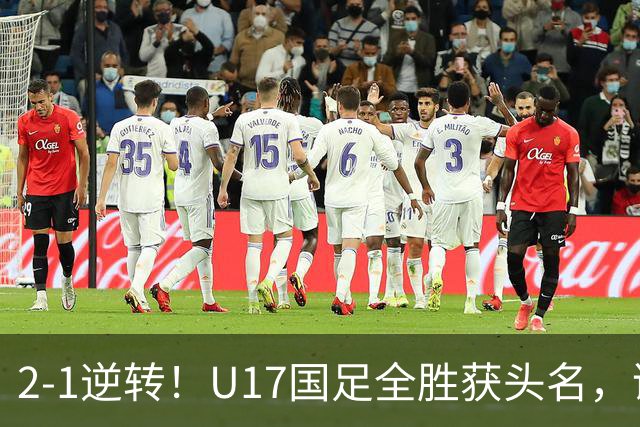 2-1逆转！U17国足全胜获头名，诞生三大不可思议，附四强对阵形势
